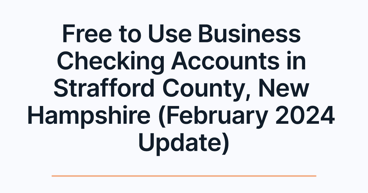 Free to Use Business Checking Accounts in Strafford County, New Hampshire (February 2024 Update)